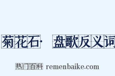 菊花石·盘歌反义词是什么意思的图片